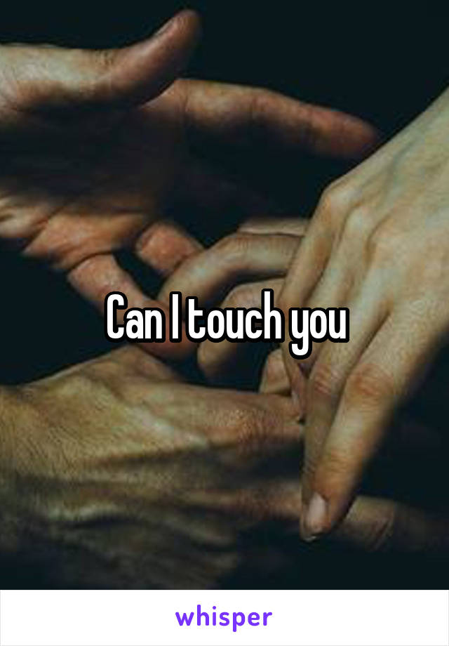 Can I touch you