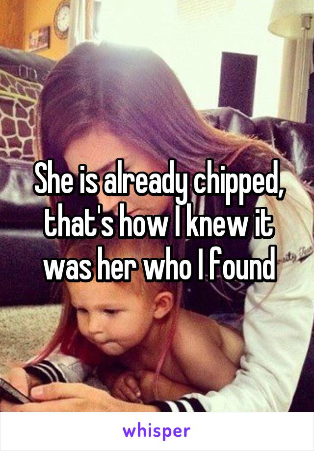 She is already chipped, that's how I knew it was her who I found