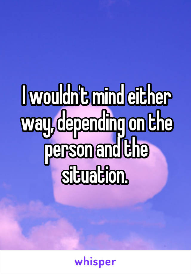 I wouldn't mind either way, depending on the person and the situation. 