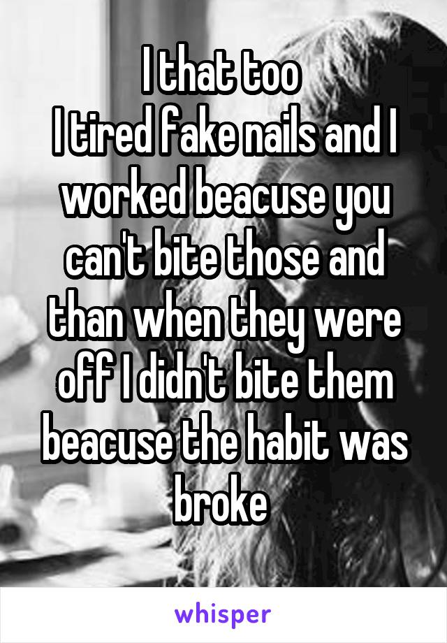 I that too 
I tired fake nails and I worked beacuse you can't bite those and than when they were off I didn't bite them beacuse the habit was broke 
