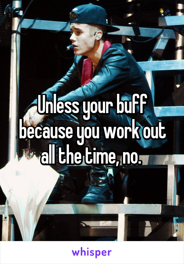 Unless your buff because you work out all the time, no. 