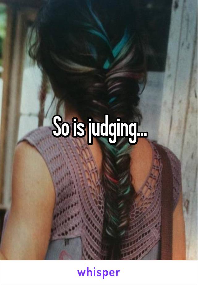 So is judging...
