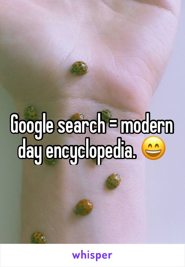Google search = modern day encyclopedia. 😄
