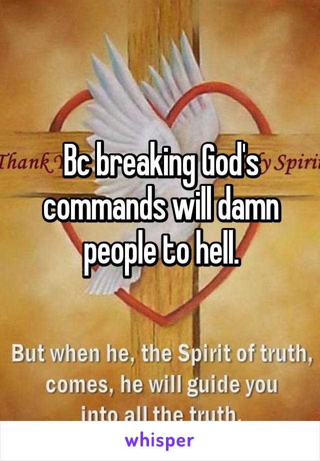 Bc breaking God's commands will damn people to hell.
