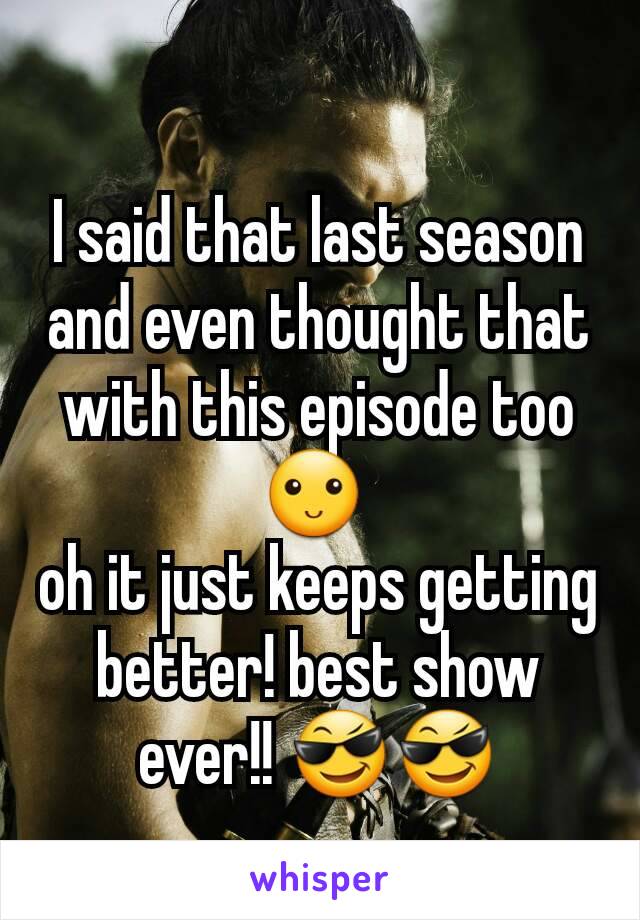 I said that last season and even thought that with this episode too 🙂 
oh it just keeps getting better! best show ever!! 😎😎