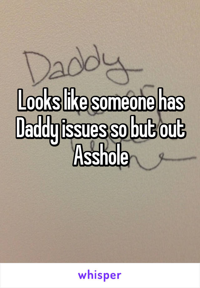 Looks like someone has Daddy issues so but out Asshole
