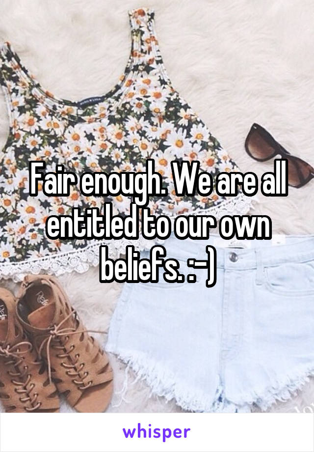 Fair enough. We are all entitled to our own beliefs. :-)