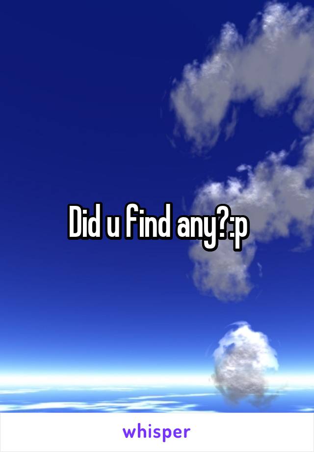 Did u find any?:p