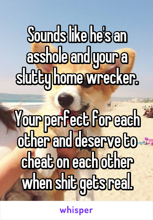 Sounds like he's an asshole and your a slutty home wrecker.

Your perfect for each other and deserve to cheat on each other when shit gets real.