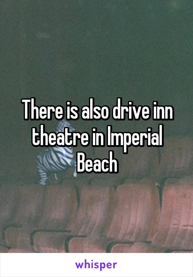 There is also drive inn theatre in Imperial Beach