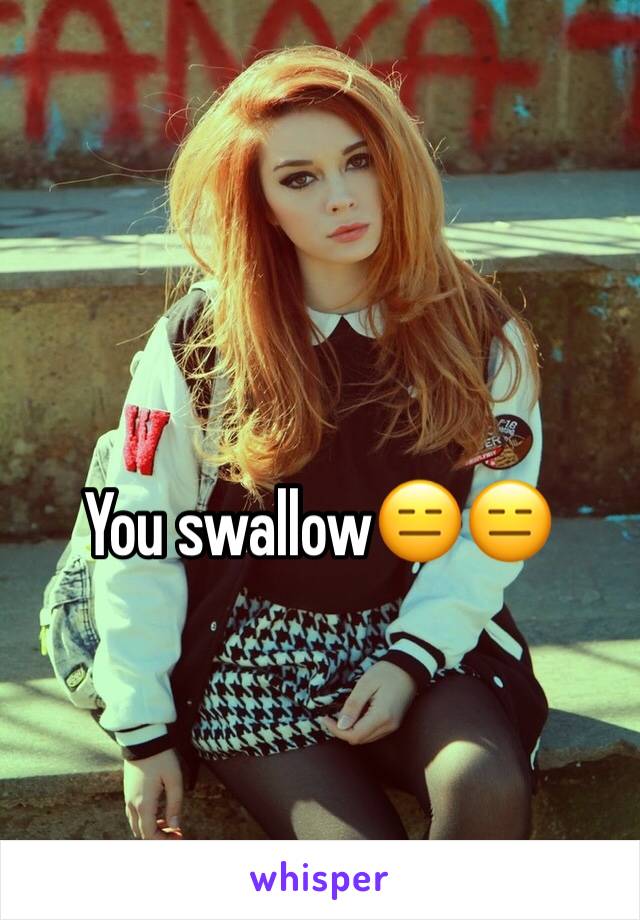 You swallow😑😑