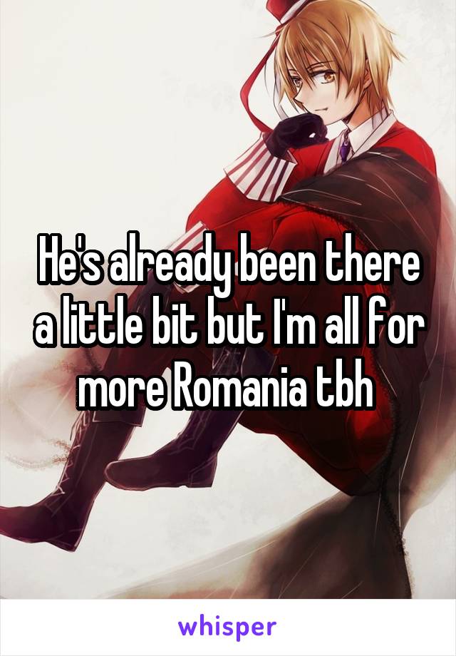 He's already been there a little bit but I'm all for more Romania tbh 