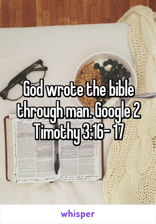 God wrote the bible through man. Google 2 Timothy 3:16- 17