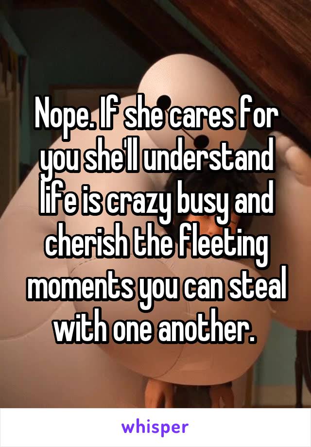 Nope. If she cares for you she'll understand life is crazy busy and cherish the fleeting moments you can steal with one another. 
