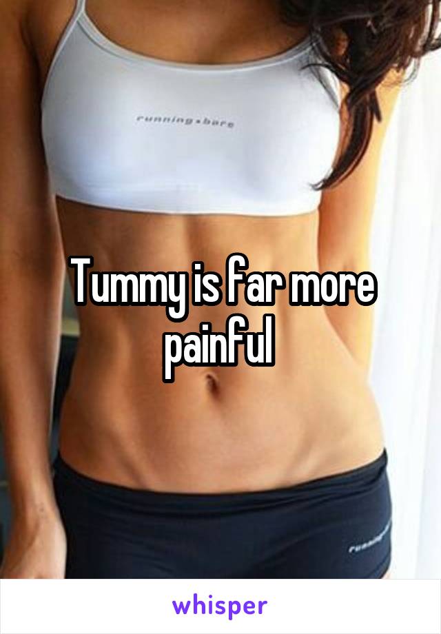 Tummy is far more painful 