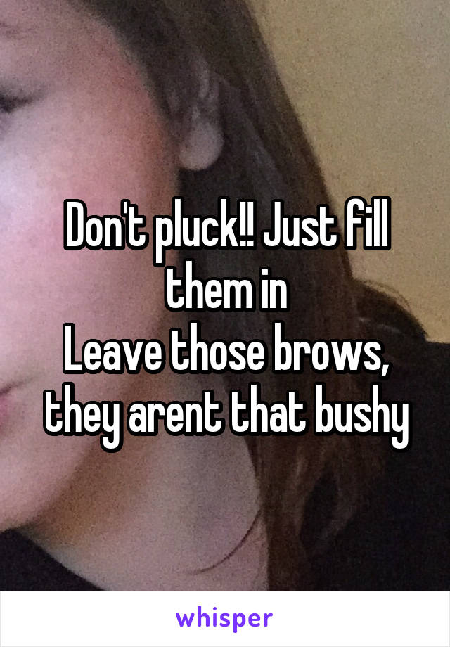 Don't pluck!! Just fill them in
Leave those brows, they arent that bushy