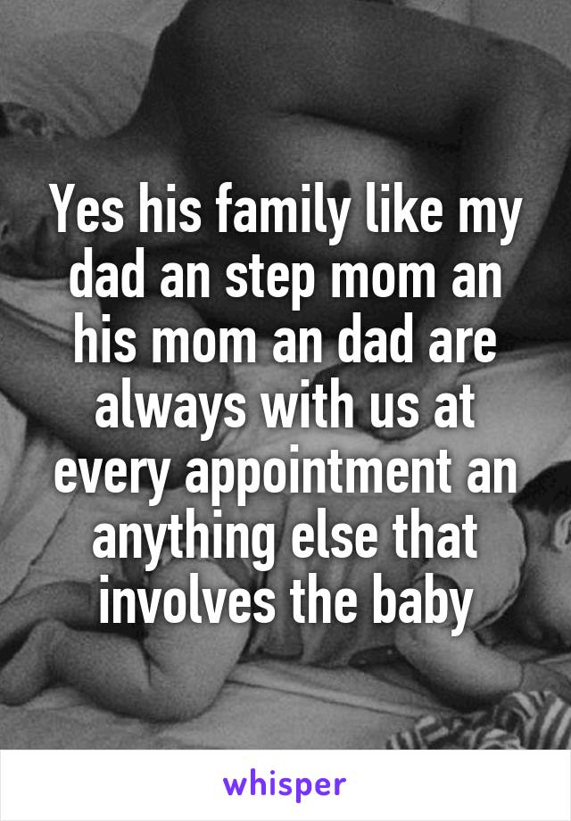 Yes his family like my dad an step mom an his mom an dad are always with us at every appointment an anything else that involves the baby