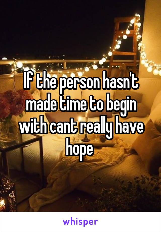 If the person hasn't made time to begin with cant really have hope 