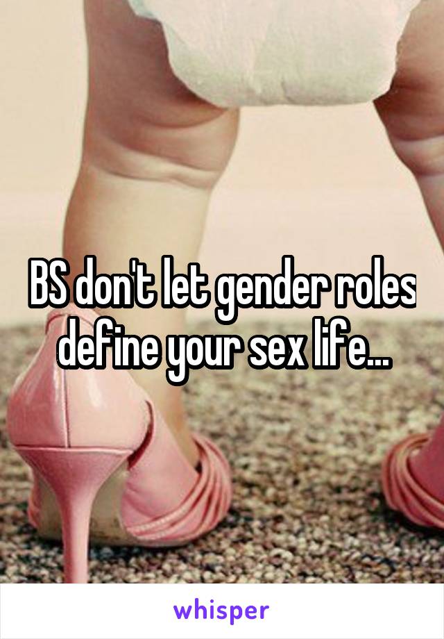 BS don't let gender roles define your sex life...