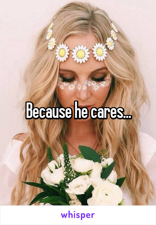 Because he cares...