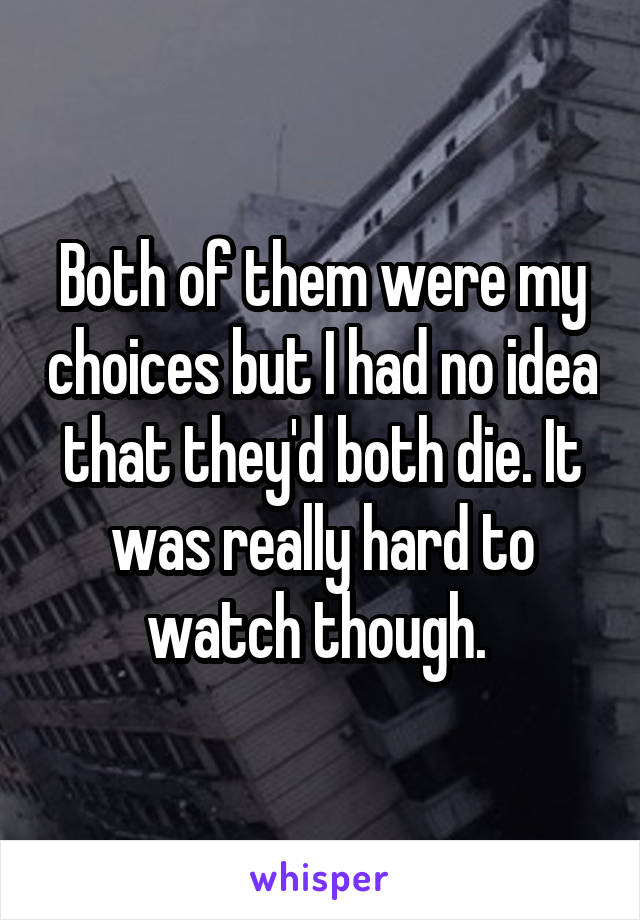 Both of them were my choices but I had no idea that they'd both die. It was really hard to watch though. 