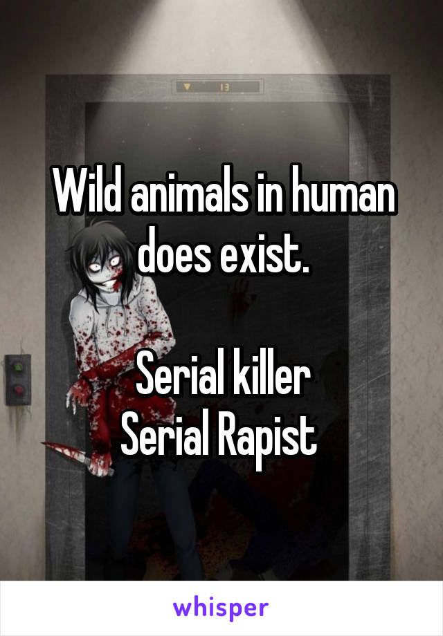 Wild animals in human does exist.

Serial killer
Serial Rapist 