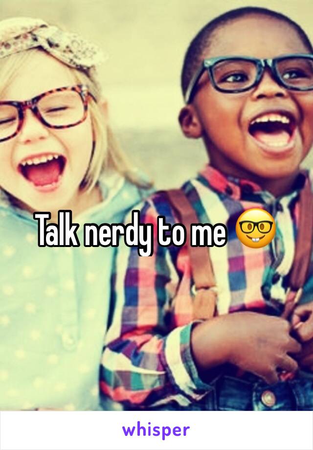 Talk nerdy to me 🤓