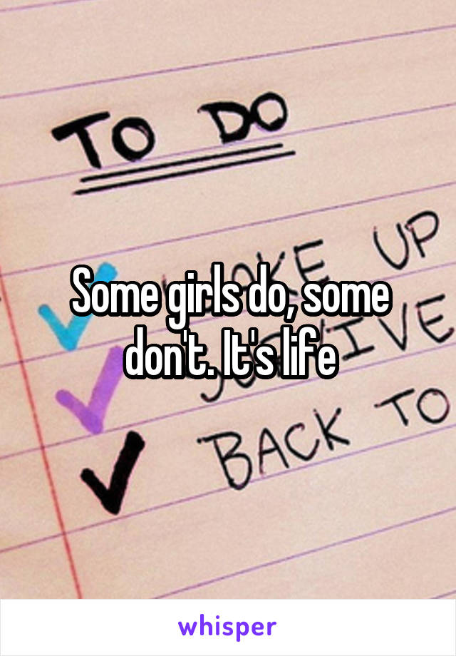 Some girls do, some don't. It's life