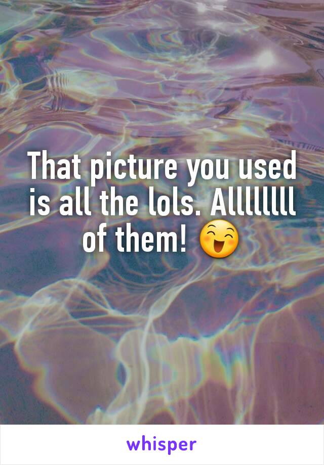 That picture you used is all the lols. Allllllll of them! 😄
