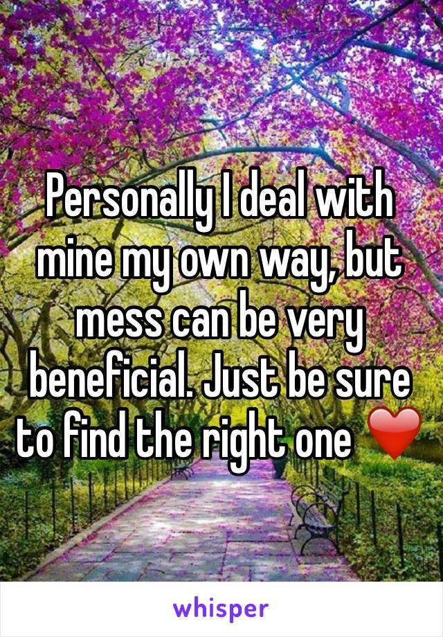 Personally I deal with mine my own way, but mess can be very beneficial. Just be sure to find the right one ❤️