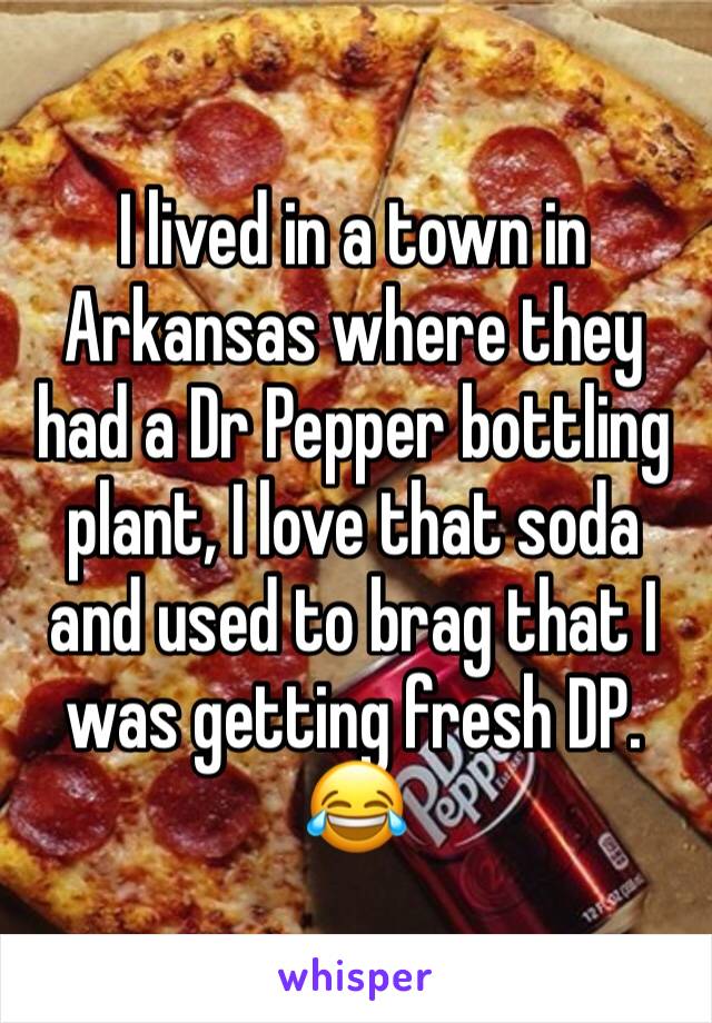 I lived in a town in Arkansas where they had a Dr Pepper bottling plant, I love that soda and used to brag that I was getting fresh DP. 😂