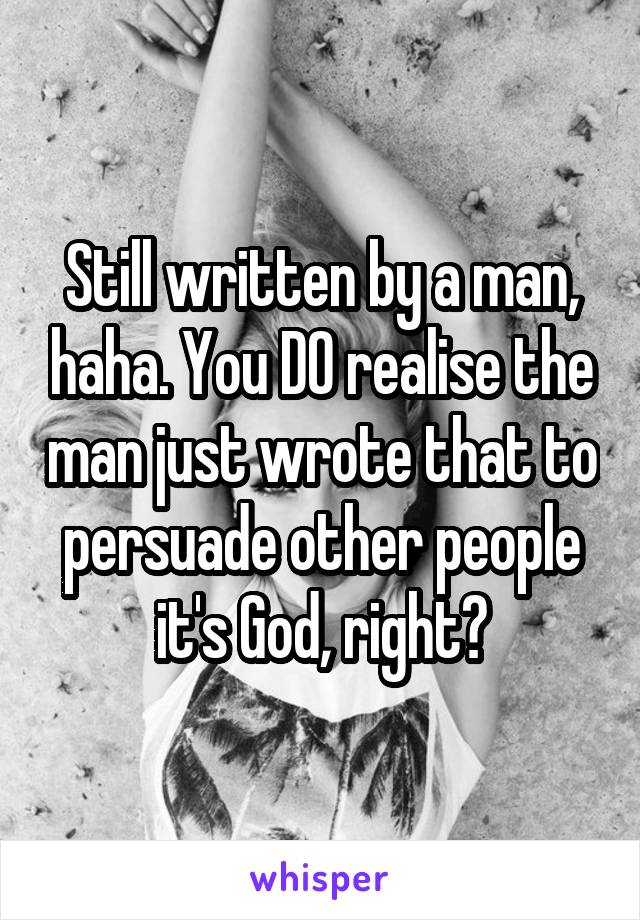 Still written by a man, haha. You DO realise the man just wrote that to persuade other people it's God, right?