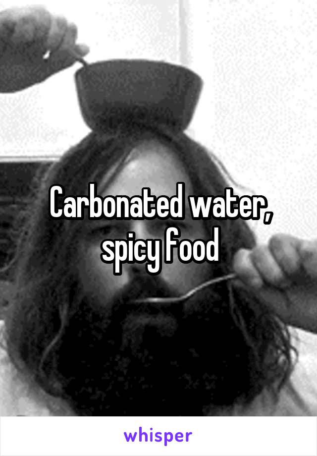 Carbonated water, spicy food