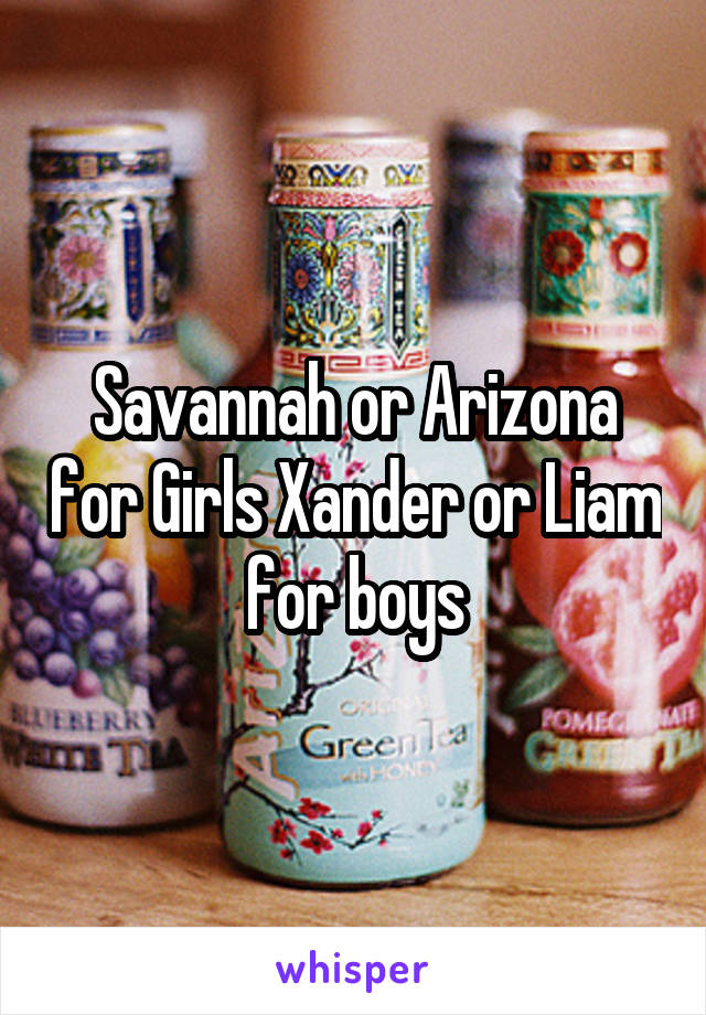 Savannah or Arizona for Girls Xander or Liam for boys