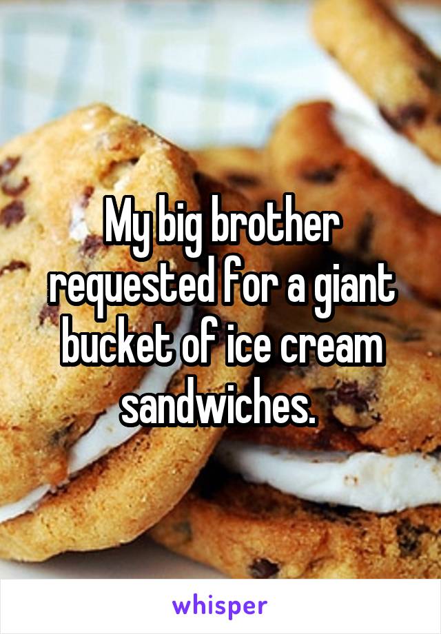 My big brother requested for a giant bucket of ice cream sandwiches. 