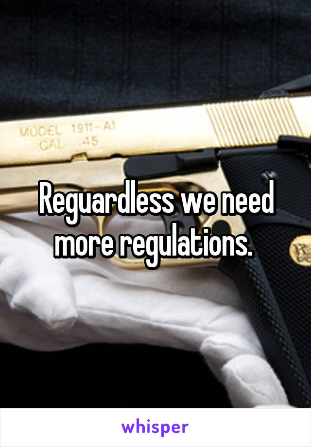 Reguardless we need more regulations. 