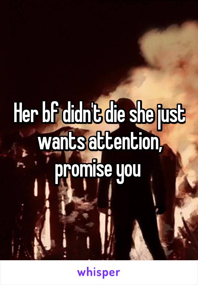 Her bf didn't die she just wants attention, promise you 