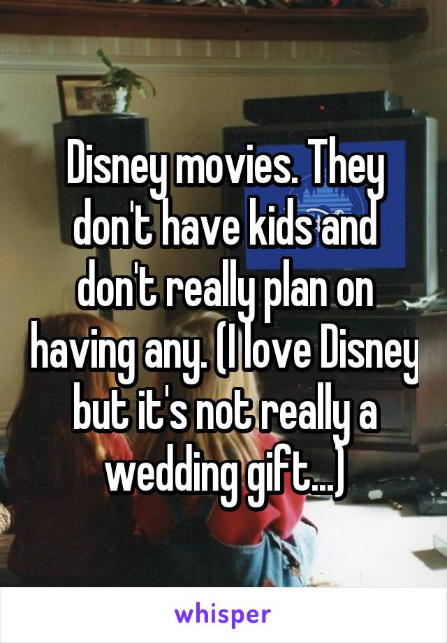 Disney movies. They don't have kids and don't really plan on having any. (I love Disney but it's not really a wedding gift...)