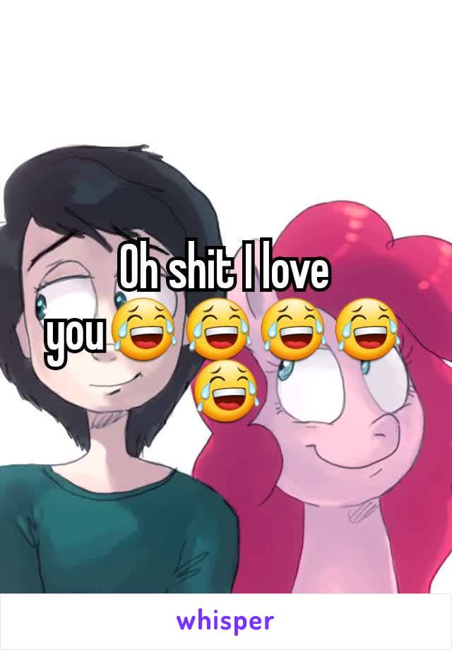 Oh shit I love you😂😂😂😂😂