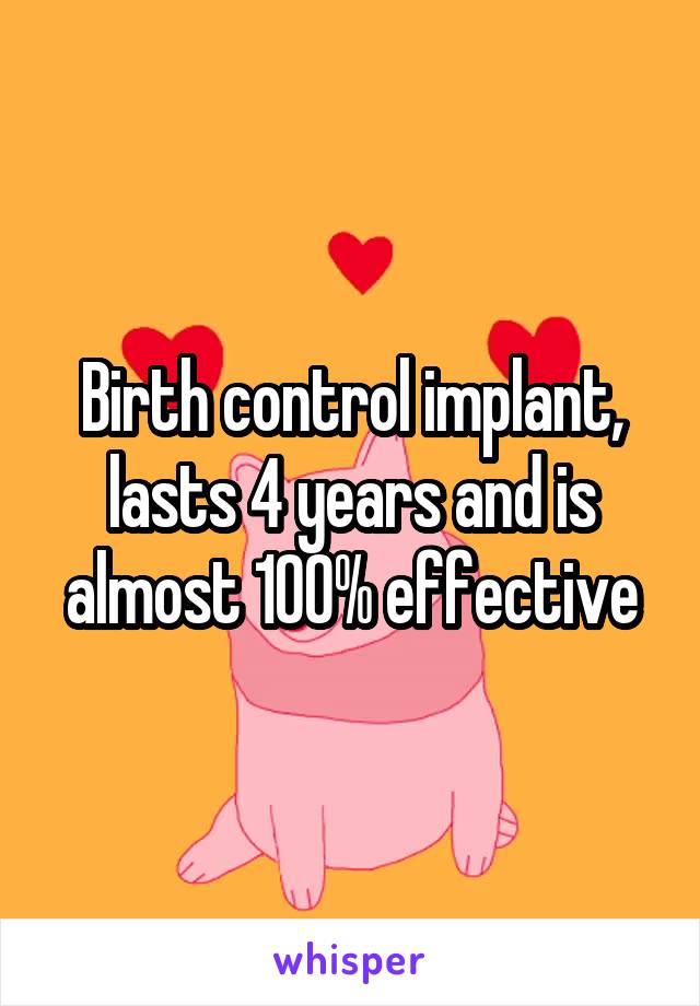 Birth control implant, lasts 4 years and is almost 100% effective