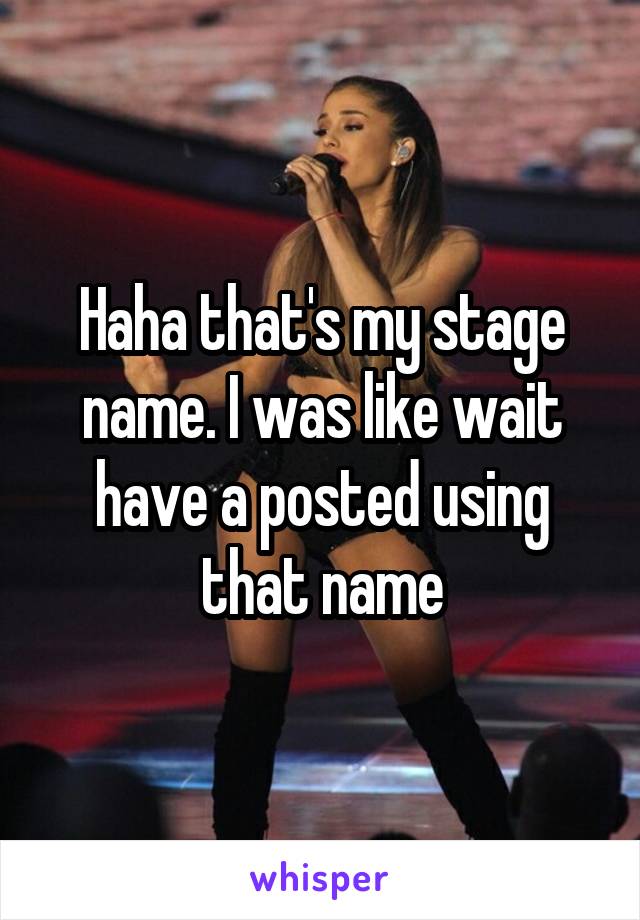 Haha that's my stage name. I was like wait have a posted using that name