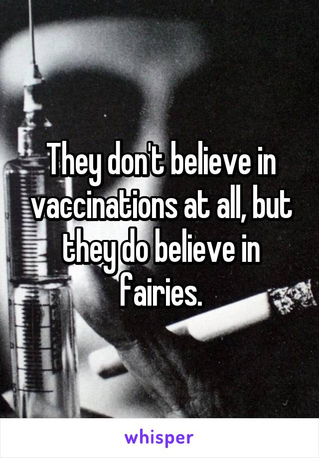 They don't believe in vaccinations at all, but they do believe in fairies.