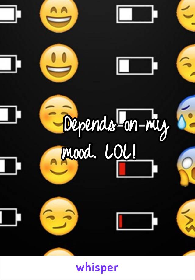     Depends on my mood. LOL!