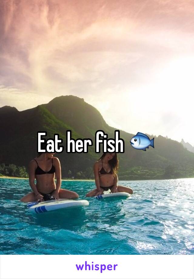 Eat her fish 🐟 