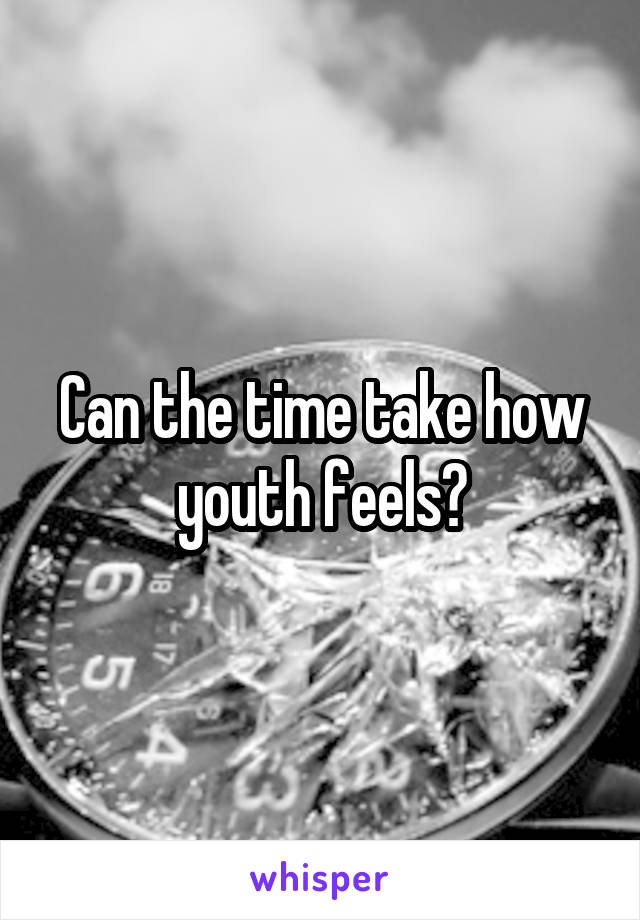 Can the time take how youth feels?