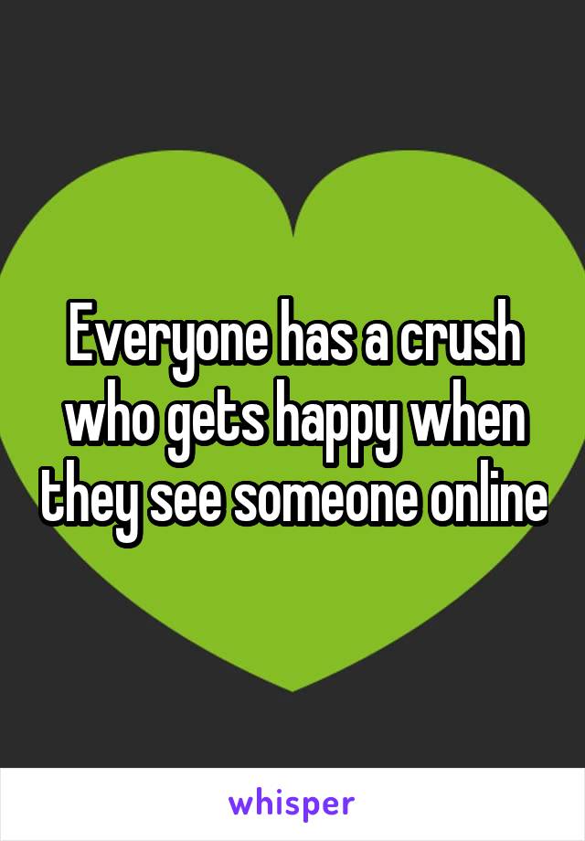 Everyone has a crush who gets happy when they see someone online