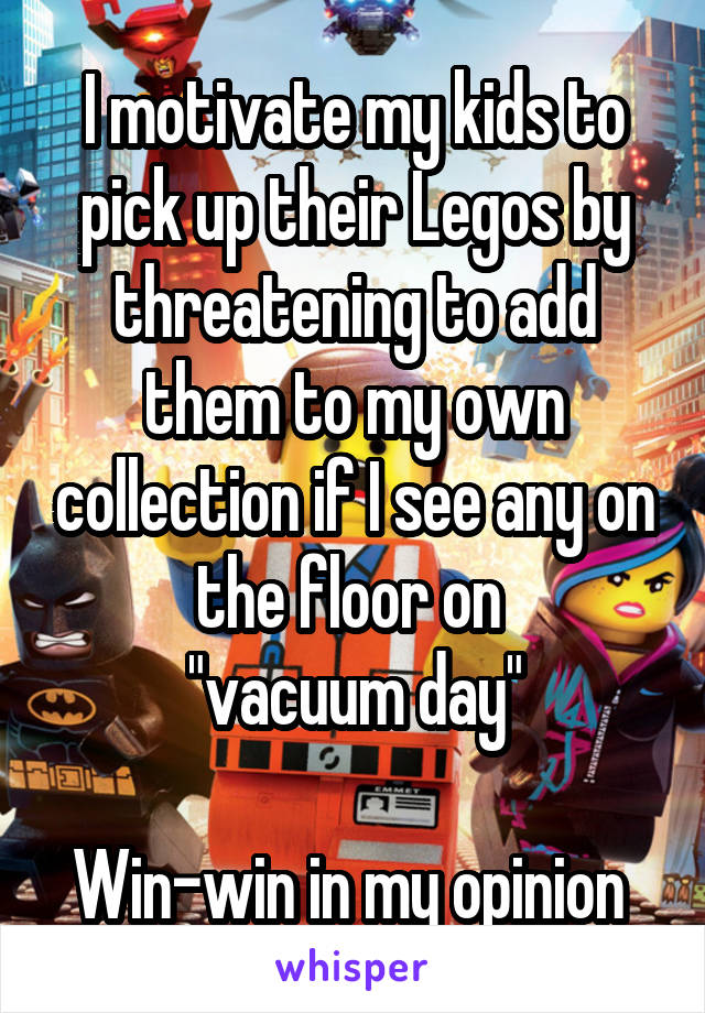 I motivate my kids to pick up their Legos by threatening to add them to my own collection if I see any on the floor on 
"vacuum day"

Win-win in my opinion 