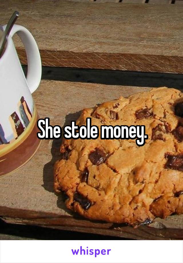 She stole money.