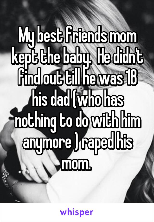 My best friends mom kept the baby.  He didn't find out till he was 18 his dad (who has nothing to do with him anymore ) raped his mom. 

