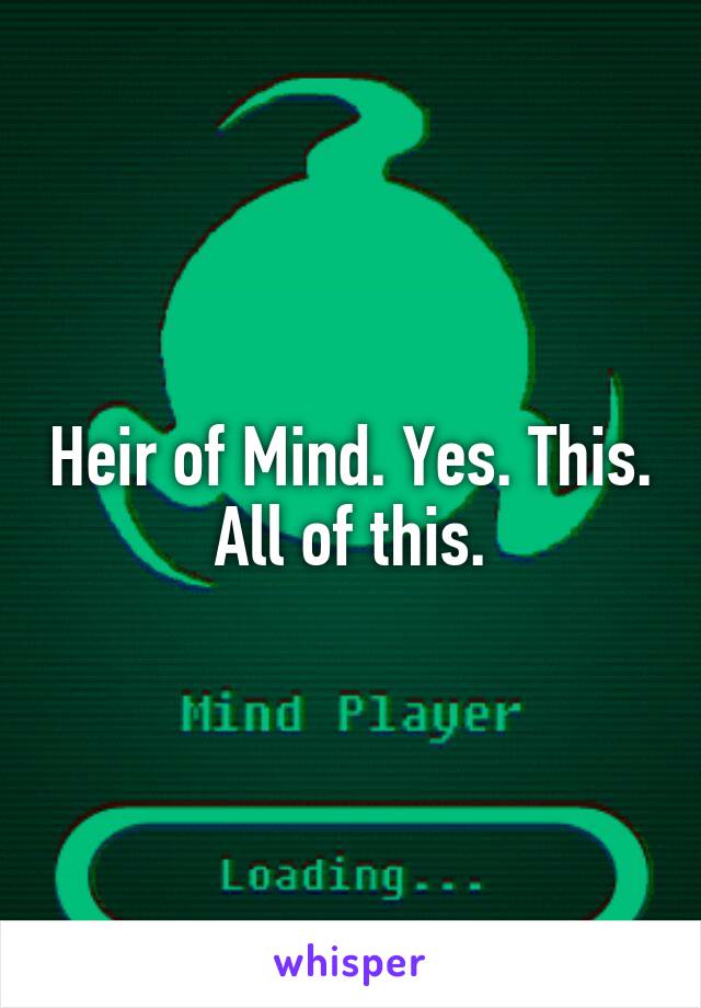 Heir of Mind. Yes. This. All of this.